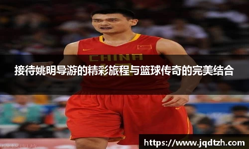 接待姚明导游的精彩旅程与篮球传奇的完美结合
