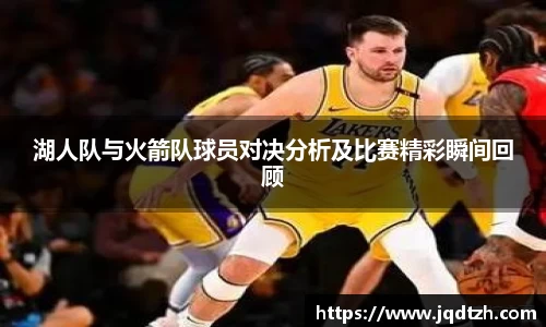 湖人队与火箭队球员对决分析及比赛精彩瞬间回顾