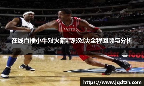 在线直播小牛对火箭精彩对决全程回顾与分析