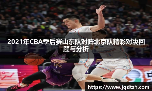 2021年CBA季后赛山东队对阵北京队精彩对决回顾与分析