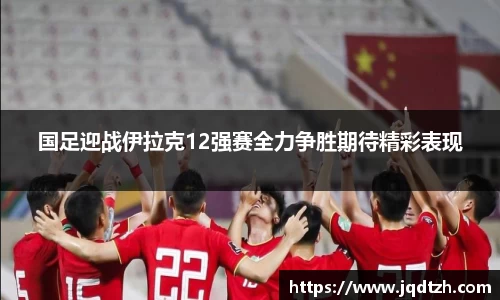 国足迎战伊拉克12强赛全力争胜期待精彩表现