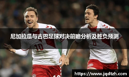尼加拉瓜与古巴足球对决前瞻分析及胜负预测