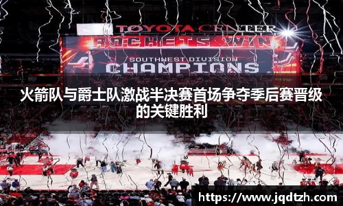 火箭队与爵士队激战半决赛首场争夺季后赛晋级的关键胜利