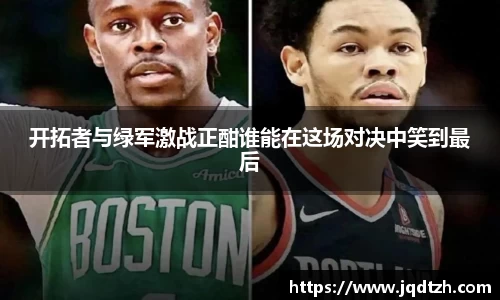 开拓者与绿军激战正酣谁能在这场对决中笑到最后